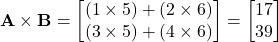  \mathbf{A} \times \mathbf{B} = \begin{bmatrix} (1 \times 5) + (2 \times 6) \\ (3 \times 5) + (4 \times 6) \end{bmatrix} = \begin{bmatrix} 17 \\ 39 \end{bmatrix} 