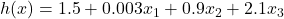 \displaystyle h(x) = 1.5 + 0.003x_1 + 0.9x_2 + 2.1x_3