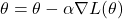  \theta = \theta - \alpha \nabla L(\theta) 