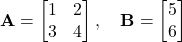  \mathbf{A} = \begin{bmatrix} 1 & 2 \\ 3 & 4 \end{bmatrix}, \quad \mathbf{B} = \begin{bmatrix} 5 \\ 6 \end{bmatrix} 