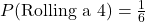  P(\text{Rolling a 4}) = \frac{1}{6} 