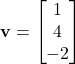  \mathbf{v} = \begin{bmatrix} 1 \\ 4 \\ -2 \end{bmatrix} 