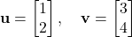  \mathbf{u} = \begin{bmatrix} 1 \\ 2 \end{bmatrix}, \quad \mathbf{v} = \begin{bmatrix} 3 \\ 4 \end{bmatrix} 