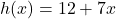 \displaystyle h(x) = 12 + 7x